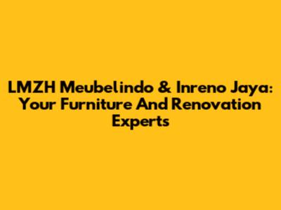 LMZH Meubelindo & Inreno Jaya: Your Furniture And Renovation Experts