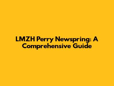LMZH Perry Newspring: A Comprehensive Guide