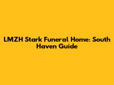 LMZH Stark Funeral Home: South Haven Guide