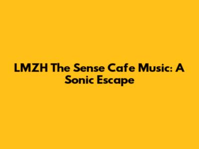 LMZH The Sense Cafe Music: A Sonic Escape