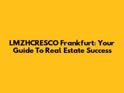 LMZHCRESCO Frankfurt: Your Guide To Real Estate Success