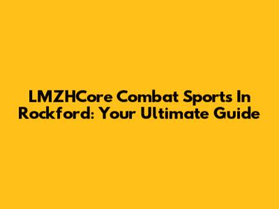 LMZHCore Combat Sports In Rockford: Your Ultimate Guide