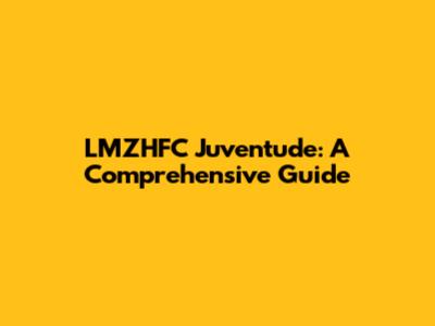 LMZHFC Juventude: A Comprehensive Guide