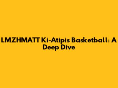 LMZHMATT Ki-Atipis Basketball: A Deep Dive