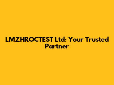 LMZHROCTEST Ltd: Your Trusted Partner