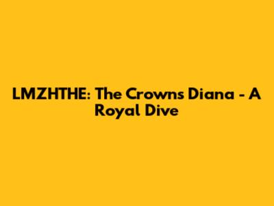 LMZHTHE: The Crown's Diana - A Royal Dive