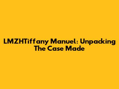 LMZHTiffany Manuel: Unpacking 'The Case Made'