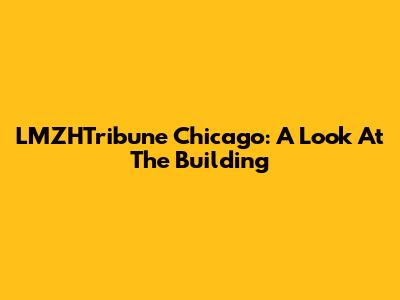 LMZHTribune Chicago: A Look At The Building
