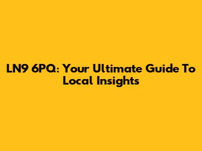 LN9 6PQ: Your Ultimate Guide To Local Insights