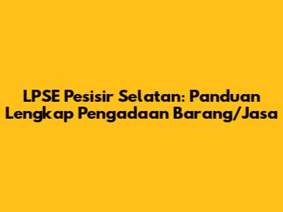 LPSE Pesisir Selatan: Panduan Lengkap Pengadaan Barang/Jasa