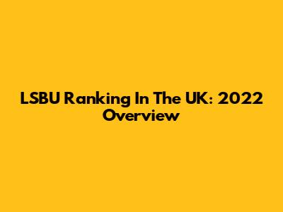 LSBU Ranking In The UK: 2022 Overview