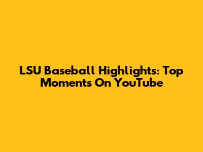 LSU Baseball Highlights: Top Moments On YouTube