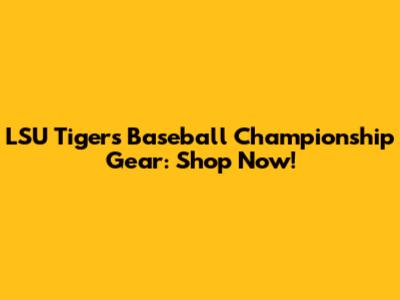 LSU Tigers Baseball Championship Gear: Shop Now!