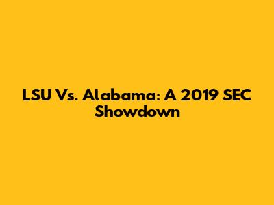 LSU Vs. Alabama: A 2019 SEC Showdown
