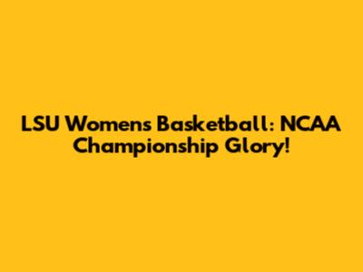 LSU Women's Basketball: NCAA Championship Glory!
