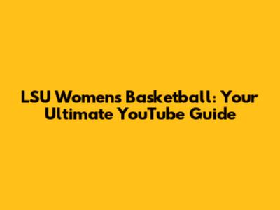 LSU Women's Basketball: Your Ultimate YouTube Guide