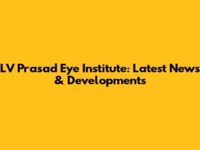 LV Prasad Eye Institute: Latest News & Developments