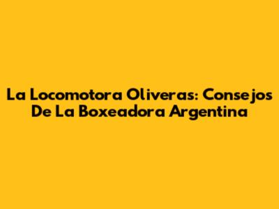 La 'Locomotora' Oliveras: Consejos De La Boxeadora Argentina