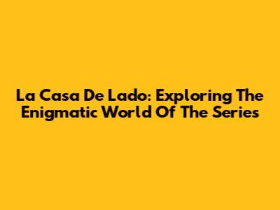 La Casa De Lado: Exploring The Enigmatic World Of The Series