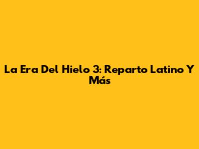 La Era Del Hielo 3: Reparto Latino Y Más