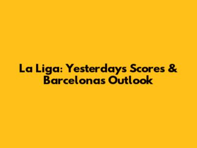 La Liga: Yesterday's Scores & Barcelona's Outlook