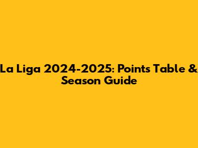 La Liga 2024-2025: Points Table & Season Guide