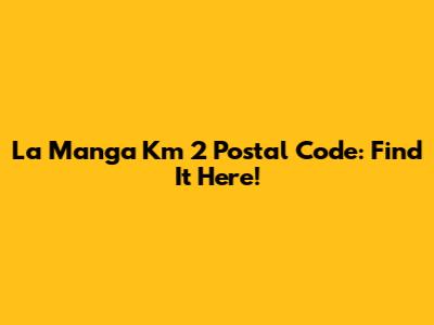 La Manga Km 2 Postal Code: Find It Here!