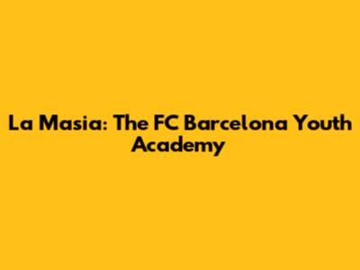 La Masia: The FC Barcelona Youth Academy