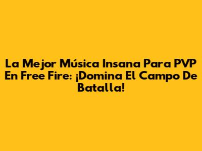 La Mejor Música Insana Para PVP En Free Fire: ¡Domina El Campo De Batalla!