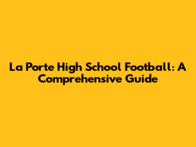 La Porte High School Football: A Comprehensive Guide