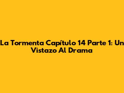 La Tormenta Capítulo 14 Parte 1: Un Vistazo Al Drama