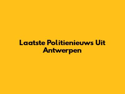 Laatste Politienieuws Uit Antwerpen