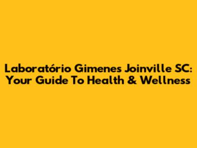 Laboratório Gimenes Joinville SC: Your Guide To Health & Wellness
