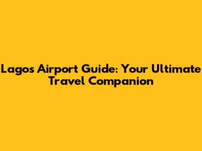 Lagos Airport Guide: Your Ultimate Travel Companion