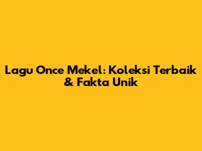 Lagu Once Mekel: Koleksi Terbaik & Fakta Unik