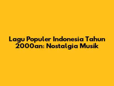 Lagu Populer Indonesia Tahun 2000an: Nostalgia Musik