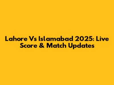 Lahore Vs Islamabad 2025: Live Score & Match Updates
