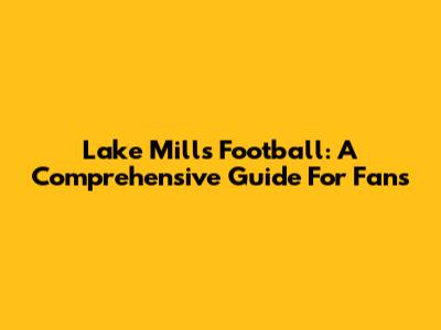 Lake Mills Football: A Comprehensive Guide For Fans