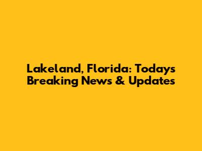 Lakeland, Florida: Today's Breaking News & Updates
