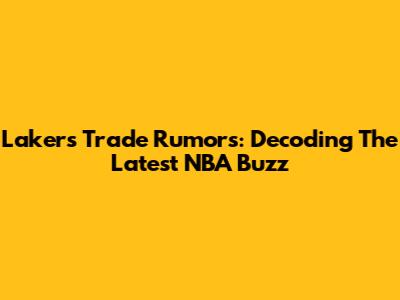 Lakers' Trade Rumors: Decoding The Latest NBA Buzz