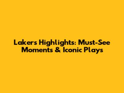Lakers Highlights: Must-See Moments & Iconic Plays