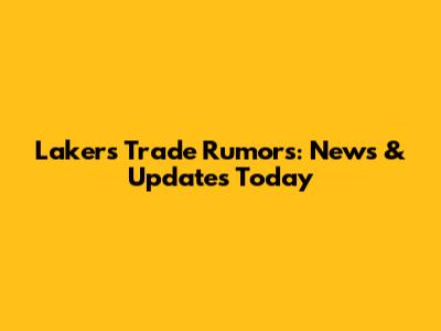 Lakers Trade Rumors: News & Updates Today