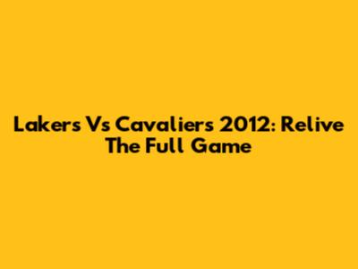 Lakers Vs Cavaliers 2012: Relive The Full Game