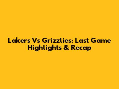 Lakers Vs Grizzlies: Last Game Highlights & Recap