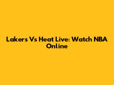 Lakers Vs Heat Live: Watch NBA Online