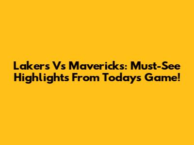 Lakers Vs Mavericks: Must-See Highlights From Today's Game!