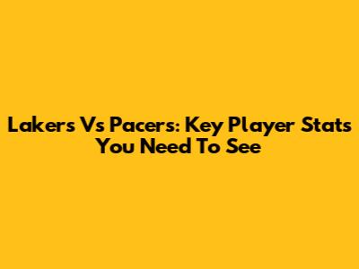 Lakers Vs Pacers: Key Player Stats You Need To See