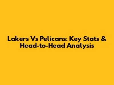Lakers Vs Pelicans: Key Stats & Head-to-Head Analysis