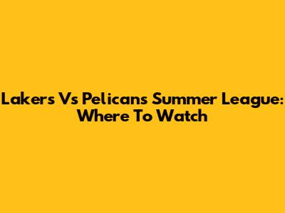 Lakers Vs Pelicans Summer League: Where To Watch