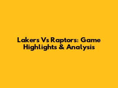 Lakers Vs Raptors: Game Highlights & Analysis